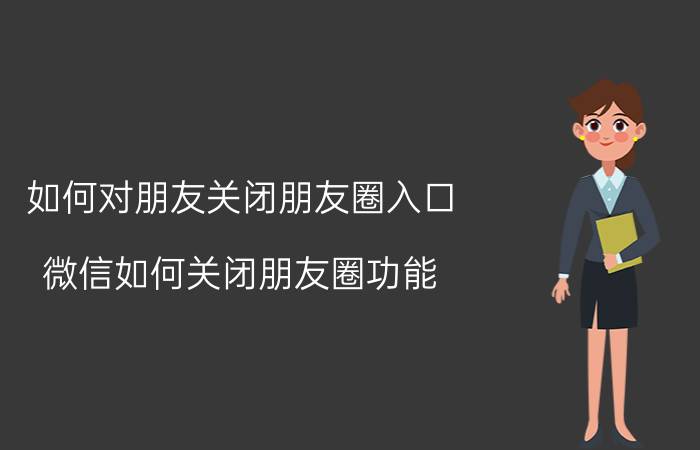 如何对朋友关闭朋友圈入口 微信如何关闭朋友圈功能？